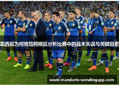 墨西哥为何败给阿根廷分析比赛中的战术失误与关键因素
