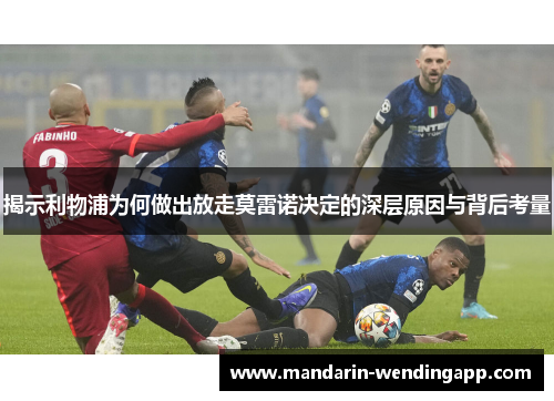 揭示利物浦为何做出放走莫雷诺决定的深层原因与背后考量