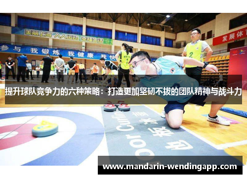 提升球队竞争力的六种策略：打造更加坚韧不拔的团队精神与战斗力