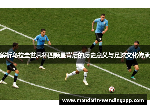 解析乌拉圭世界杯四颗星背后的历史意义与足球文化传承