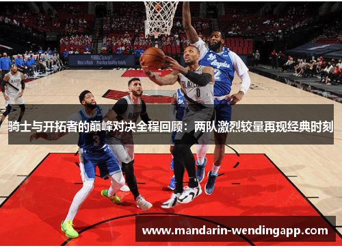 骑士与开拓者的巅峰对决全程回顾：两队激烈较量再现经典时刻