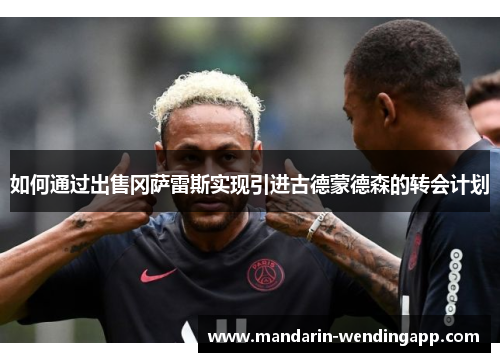 如何通过出售冈萨雷斯实现引进古德蒙德森的转会计划