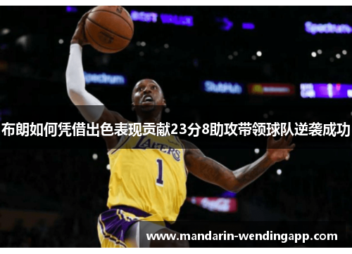 布朗如何凭借出色表现贡献23分8助攻带领球队逆袭成功