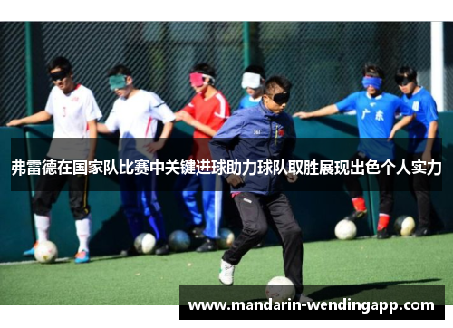 弗雷德在国家队比赛中关键进球助力球队取胜展现出色个人实力 弗雷德在国家队比赛中关键进球助力球队取胜展现出色个人实力
