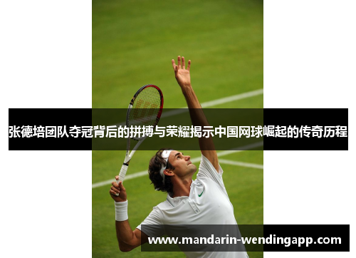 张德培团队夺冠背后的拼搏与荣耀揭示中国网球崛起的传奇历程