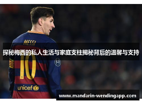 探秘梅西的私人生活与家庭支柱揭秘背后的温馨与支持 探秘梅西的私人生活与家庭支柱揭秘背后的温馨与支持