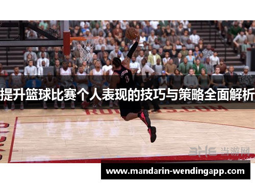 提升篮球比赛个人表现的技巧与策略全面解析 提升篮球比赛个人表现的技巧与策略全面解析