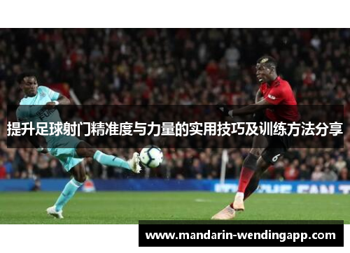 提升足球射门精准度与力量的实用技巧及训练方法分享 提升足球射门精准度与力量的实用技巧及训练方法分享