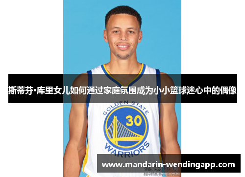 斯蒂芬·库里女儿如何通过家庭氛围成为小小篮球迷心中的偶像
