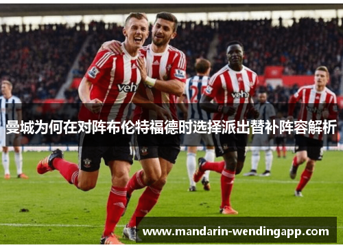 曼城为何在对阵布伦特福德时选择派出替补阵容解析