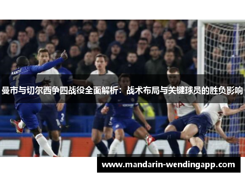 曼市与切尔西争四战役全面解析：战术布局与关键球员的胜负影响