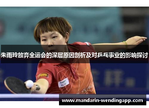 朱雨玲放弃全运会的深层原因剖析及对乒乓事业的影响探讨