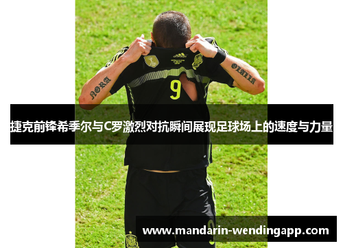 捷克前锋希季尔与C罗激烈对抗瞬间展现足球场上的速度与力量 捷克前锋希季尔与C罗激烈对抗瞬间展现足球场上的速度与力量