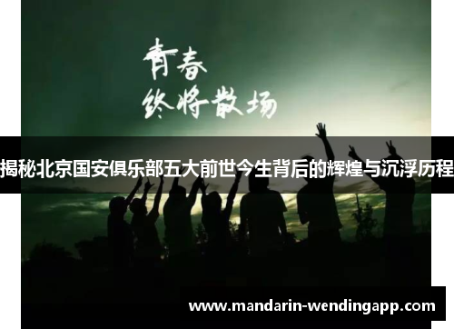 揭秘北京国安俱乐部五大前世今生背后的辉煌与沉浮历程 揭秘北京国安俱乐部五大前世今生背后的辉煌与沉浮历程