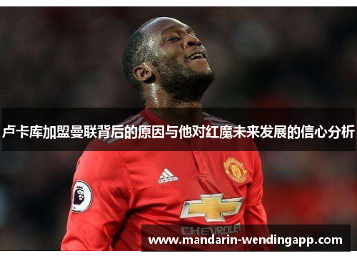 卢卡库加盟曼联背后的原因与他对红魔未来发展的信心分析