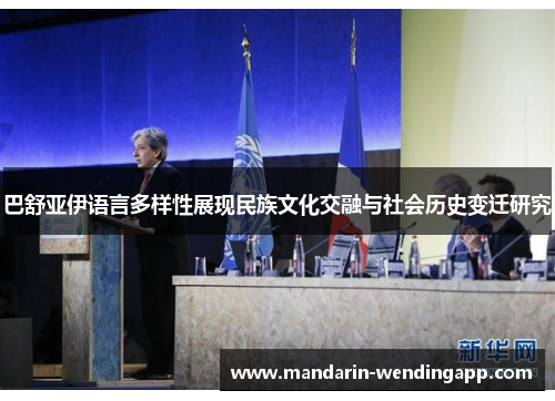 巴舒亚伊语言多样性展现民族文化交融与社会历史变迁研究