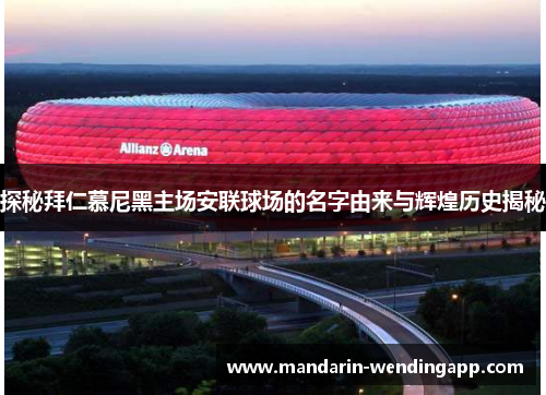 探秘拜仁慕尼黑主场安联球场的名字由来与辉煌历史揭秘 探秘拜仁慕尼黑主场安联球场的名字由来与辉煌历史揭秘