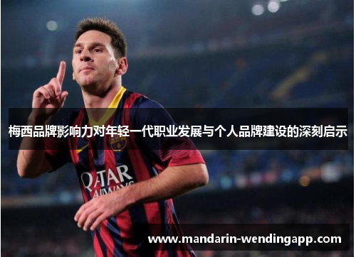 梅西品牌影响力对年轻一代职业发展与个人品牌建设的深刻启示
