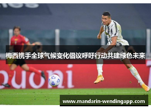 梅西携手全球气候变化倡议呼吁行动共建绿色未来 梅西携手全球气候变化倡议呼吁行动共建绿色未来