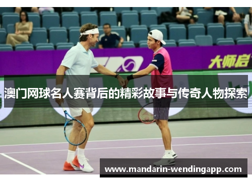 澳门网球名人赛背后的精彩故事与传奇人物探索 澳门网球名人赛背后的精彩故事与传奇人物探索