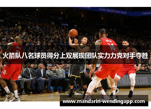 火箭队八名球员得分上双展现团队实力力克对手夺胜 火箭队八名球员得分上双展现团队实力力克对手夺胜