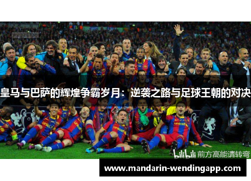 皇马与巴萨的辉煌争霸岁月:逆袭之路与足球王朝的对决 皇马与巴萨的辉煌争霸岁月:逆袭之路与足球王朝的对决