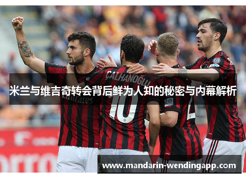 米兰与维吉奇转会背后鲜为人知的秘密与内幕解析 米兰与维吉奇转会背后鲜为人知的秘密与内幕解析