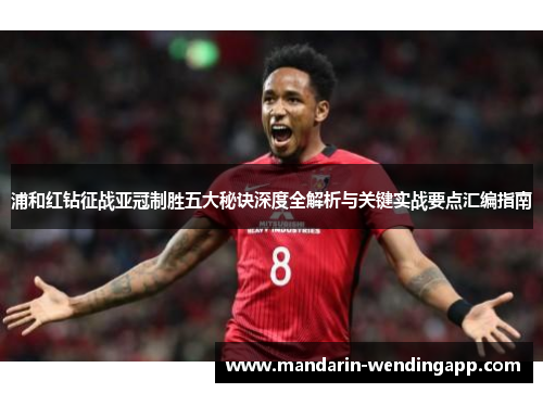 浦和红钻征战亚冠制胜五大秘诀深度全解析与关键实战要点汇编指南