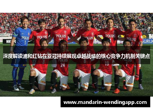 深度解读浦和红钻在亚冠持续展现卓越战绩的核心竞争力机制关键点