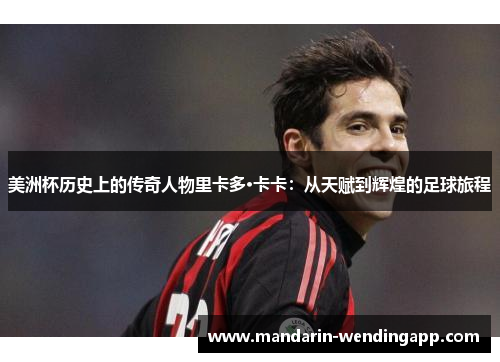美洲杯历史上的传奇人物里卡多·卡卡：从天赋到辉煌的足球旅程