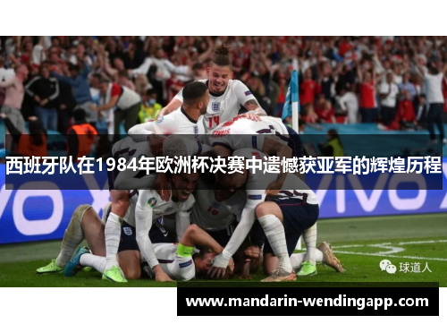 西班牙队在1984年欧洲杯决赛中遗憾获亚军的辉煌历程