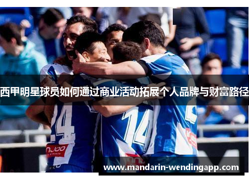 西甲明星球员如何通过商业活动拓展个人品牌与财富路径