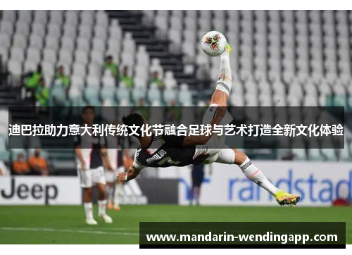 迪巴拉助力意大利传统文化节融合足球与艺术打造全新文化体验