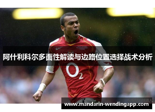 阿什利科尔多面性解读与边路位置选择战术分析