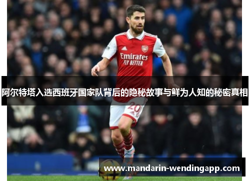 阿尔特塔入选西班牙国家队背后的隐秘故事与鲜为人知的秘密真相