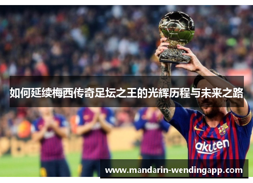 如何延续梅西传奇足坛之王的光辉历程与未来之路