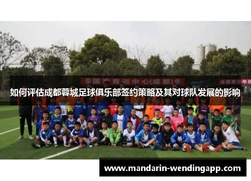 如何评估成都蓉城足球俱乐部签约策略及其对球队发展的影响