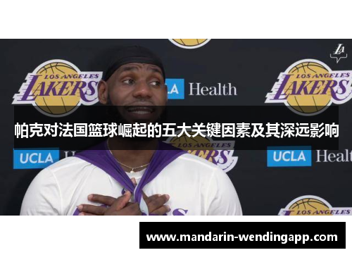 帕克对法国篮球崛起的五大关键因素及其深远影响 帕克对法国篮球崛起的五大关键因素及其深远影响