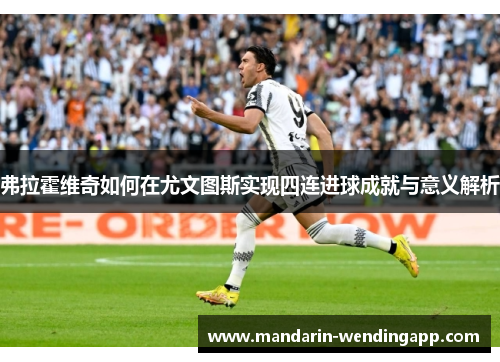 弗拉霍维奇如何在尤文图斯实现四连进球成就与意义解析 弗拉霍维奇如何在尤文图斯实现四连进球成就与意义解析