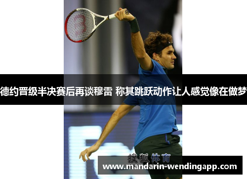 德约晋级半决赛后再谈穆雷 称其跳跃动作让人感觉像在做梦 德约晋级半决赛后再谈穆雷 称其跳跃动作让人感觉像在做梦