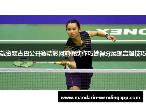 戴资颖古巴公开赛精彩网前假动作巧妙得分展现高超技巧 戴资颖古巴公开赛精彩网前假动作巧妙得分展现高超技巧