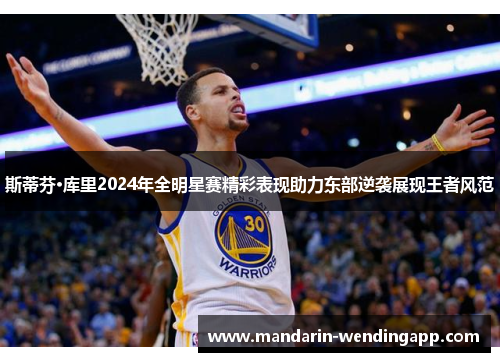 斯蒂芬·库里2024年全明星赛精彩表现助力东部逆袭展现王者风范 斯蒂芬·库里2024年全明星赛精彩表现助力东部逆袭展现王者风范
