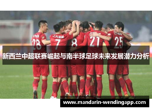 新西兰中超联赛崛起与南半球足球未来发展潜力分析