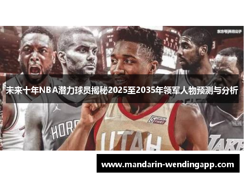 未来十年NBA潜力球员揭秘2025至2035年领军人物预测与分析 未来十年NBA潜力球员揭秘2025至2035年领军人物预测与分析