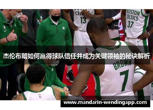 杰伦布朗如何赢得球队信任并成为关键领袖的秘诀解析