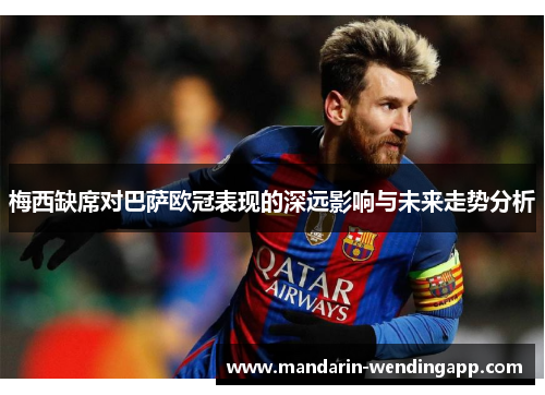 梅西缺席对巴萨欧冠表现的深远影响与未来走势分析
