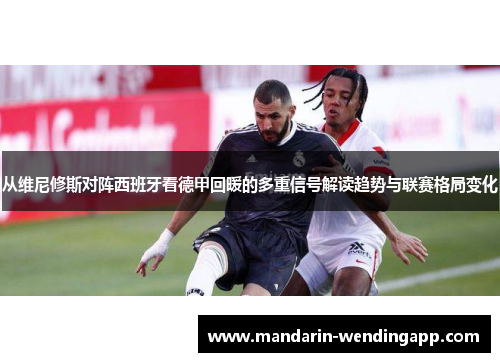 从维尼修斯对阵西班牙看德甲回暖的多重信号解读趋势与联赛格局变化 从维尼修斯对阵西班牙看德甲回暖的多重信号解读趋势与联赛格局变化