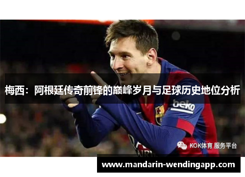 梅西:阿根廷传奇前锋的巅峰岁月与足球历史地位分析 梅西:阿根廷传奇前锋的巅峰岁月与足球历史地位分析