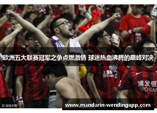 欧洲五大联赛冠军之争点燃激情 球迷热血沸腾的巅峰对决
