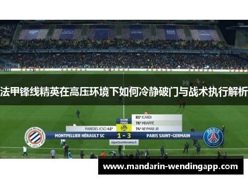 法甲锋线精英在高压环境下如何冷静破门与战术执行解析 法甲锋线精英在高压环境下如何冷静破门与战术执行解析